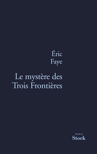 Eric Faye - Le mystère des Trois Frontières.