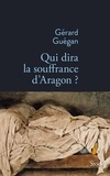 Gérard Guégan - Qui dira la souffrance d'Aragon ?.