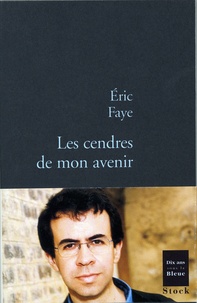 Eric Faye - Les cendres de mon avenir.