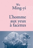 Wu Ming-yi - L'homme aux yeux à facettes - Traduit du chinois (Taïwan) par Gwennaël Gaffric.