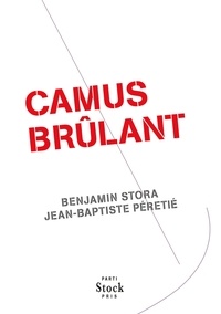 Benjamin Stora et Jean-Baptiste Péretié - Camus brûlant.