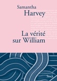 Samantha Harvey - La vérité sur William - Traduit de l'anglais par Catherine Pierre-Bon.