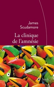 James Scudamore - La clinique de l'amnésie - Traduit de l'anglais par Anne Rabinovitch.