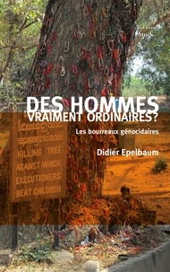 Didier Epelbaum - Des hommes vraiment ordinaires ? - Les bourreaux génocidaires.