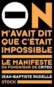 Jean-Baptiste Rudelle - On m'avait dit que c'était impossible - Le manifeste du fondateur de Criteo.