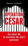 Garance Le Caisne - Opération César - Au coeur de la machine de mort syrienne.