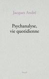 Jacques André - Psychanalyse, vie quotidienne.