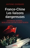 Antoine Izambard - France-Chine, les liaisons dangereuses - Espionnage, business... Révélations sur une guerre secrète.