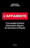 Joan Tilouine et Simon Piel - L'affairiste - L incroyable histoire d Alexandre Djouhri, de Sarcelles à l Elysée.