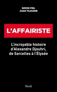 Joan Tilouine et Simon Piel - L'affairiste - L incroyable histoire d Alexandre Djouhri, de Sarcelles à l Elysée.