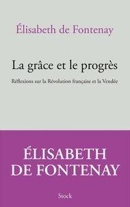 Elisabeth de Fontenay - La grâce et le progrès - Réflexions sur la Révolution française et la Vendée.