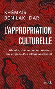 Khémaïs Ben Lakhdar - L'appropriation culturelle - Histoire, domination et création : aux origines d'un pillage occidental.