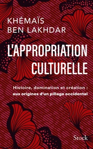 Khémaïs Ben Lakhdar - L' appropriation culturelle - Histoire, domination et création : aux origines d'un pillage occidental.