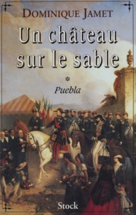 Dominique Jamet - Un château sur le sable Tome 1 : Puebla - 1859-1863, roman.