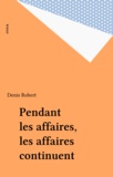Denis Robert - Pendant Les "Affaires", Les Affaires Continuent....