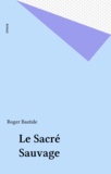 Roger Bastide - Le Sacre Sauvage.