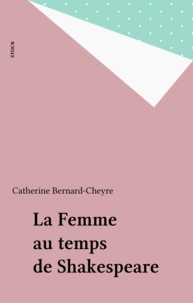 Catherine Bernard-Cheyre - La Femme au temps de Shakespeare.