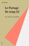 Jean Egen - Le Partage Du Sang. Tome 3, Des Violons Aux Tambours.