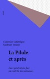 Catherine Valabrègue et Sandrine Treiner - La Pilule Et Apres ? Deux Generations Face Au Controle Des Naissances.