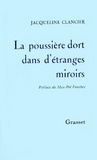 Jacqueline Clancier - La Poussière dort dans d'étranges miroirs.
