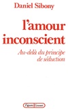 Daniel Sibony - L'amour inconscient - Au-delà du principe de séduction.