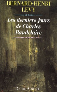 Bernard-Henri Lévy - Les derniers jours de Charles Baudelaire.