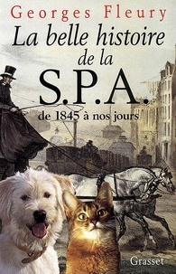 Georges Fleury - La belle histoire de la S.P.A. De 1845 à nos jours.