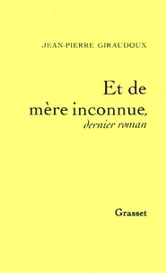 Jean-Pierre Giraudoux - Et de mère inconnue - Dernier roman.