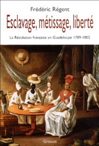 Frédéric Régent - Esclavage, métissage, liberté - La Révolution française en Guadeloupe 1789-1802.