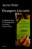 Alexis Spire - Etrangers à la carte - L'admnistration de l'immigration en France (1945-1975).