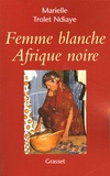 Marielle Trolet Ndiaye - Femme blanche, Afrique noire.