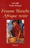 Marielle Trolet Ndiaye - Femme blanche, Afrique noire.
