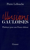 Pierre Lellouche - Illusions gauloises - Plaidoyer pour une France debout.