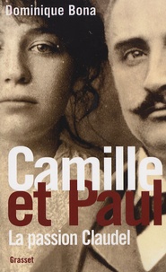 Dominique Bona - Camille et Paul - La passion claudel.
