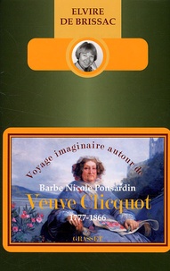 Elvire de Brissac - Voyage imaginaire autour de Barbe Nicole Ponsardin Veuve Clicquot - 1777-1866.