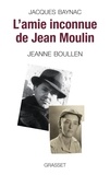 Jacques Baynac - L'amie inconnue de Jean Moulin - Jeanne Boullen.