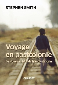 Stephen Smith - Voyage en postcolonie - Le Nouveau Monde franco-africain.