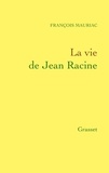 François Mauriac - La vie de Jean Racine.