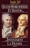 André Stil - Quand Robespierre et Danton inventaient la France.