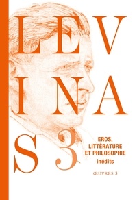 Emmanuel Levinas - Oeuvres - Tome 3, Eros, littérature et philosophie : essais romantiques et poétiques, notes philosophiques sur le thème d'éros.