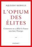 Aquilino Morelle - L'opium des élites - Comment on a défait la France sans faire l'Europe.