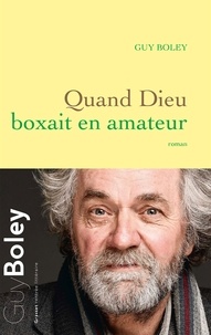 Guy Boley - Quand Dieu boxait en amateur.