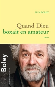 Guy Boley - Quand Dieu boxait en amateur - roman.