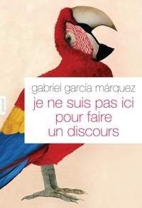 Gabriel García Márquez - Je ne suis pas ici pour faire un discours - Traduit de l'espagnol (Colombie) par Annie Morvan.