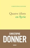 Christophe Donner - Quatre idiots en Syrie.