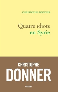 Christophe Donner - Quatre idiots en Syrie.