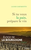 Laure Gasparotto - Si tu veux la paix, prépare le vin - Eloge de la Bourgogne.