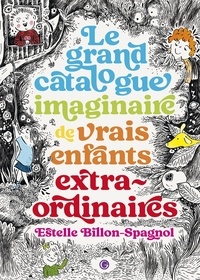 Estelle Billon-Spagnol - Le grand catalogue imaginaire de vrais enfants extraordinaires.