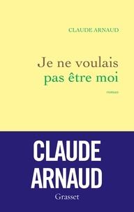 Claude Arnaud - Je ne voulais pas être moi.