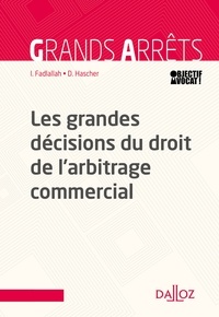 Ibrahim Fadlallah et Dominique Hascher - Les grandes décisions du droit de l'arbitrage commercial - 1re édition.